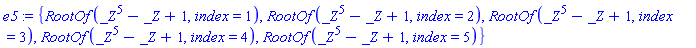 e5 := {RootOf(_Z^5-_Z+1, index = 1), RootOf(_Z^5-_Z+1, index = 2), RootOf(_Z^5-_Z+1, index = 3), RootOf(_Z^5-_Z+1, index = 4), RootOf(_Z^5-_Z+1, index = 5)}