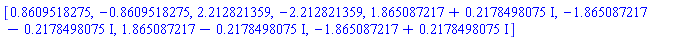 [.8609518275, -.8609518275, 2.212821359, -2.212821359, 1.865087217+.2178498075*I, -1.865087217-.2178498075*I, 1.865087217-.2178498075*I, -1.865087217+.2178498075*I]