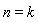 n = k