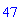 47
