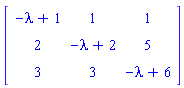 Matrix(3, 3, {(1, 1) = -lambda+1, (1, 2) = 1, (1, 3) = 1, (2, 1) = 2, (2, 2) = -lambda+2, (2, 3) = 5, (3, 1) = 3, (3, 2) = 3, (3, 3) = -lambda+6})