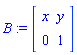 B := Matrix(2, 2, {(1, 1) = x, (1, 2) = y, (2, 1) = 0, (2, 2) = 1})