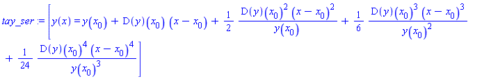 tay_ser := [y(x) = y(x[0])+(D(y))(x[0])*(x-x[0])+(1/2)*(D(y))(x[0])^2*(x-x[0])^2/y(x[0])+(1/6)*(D(y))(x[0])^3*(x-x[0])^3/y(x[0])^2+(1/24)*(D(y))(x[0])^4*(x-x[0])^4/y(x[0])^3]