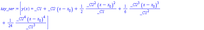 tay_ser := [y(x) = _C1+_C2*(x-x[0])+(1/2)*_C2^2*(x-x[0])^2/_C1+(1/6)*_C2^3*(x-x[0])^3/_C1^2+(1/24)*_C2^4*(x-x[0])^4/_C1^3]