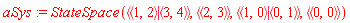 aSys := StateSpace(`<|>`(`<,>`(1, 2), `<,>`(3, 4)), `<|>`(`<,>`(2, 3)), `<|>`(`<,>`(1, 0), `<,>`(0, 1)), `<|>`(`<,>`(0, 0)))