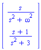Matrix([[s/(s^2+omega^2)], [(s+1)/(s^2+3)]])