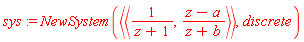 sys := NewSystem(`<|>`(`<,>`(1/(z+1), (z-a)/(z+b))), discrete)