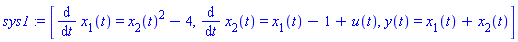 sys1 := [diff(x[1](t), t) = x[2](t)^2-4, diff(x[2](t), t) = x[1](t)-1+u(t), y(t) = x[1](t)+x[2](t)]