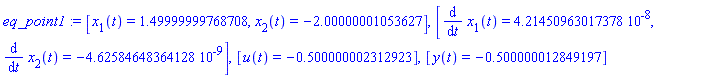 eq_point1 := [x[1](t) = 1.49999999768708, x[2](t) = -2.00000001053627], [diff(x[1](t), t) = 0.421450963017378e-7, diff(x[2](t), t) = -0.462584648364128e-8], [u(t) = -.500000002312923], [y(t) = -.500000012849197]