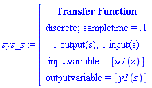 module () export tf, inputcount, outputcount, statecount, sampletime, discrete, systemname, inputvariable, outputvariable, statevariable, systemtype, ModulePrint; option _cmtransferfunction; end module