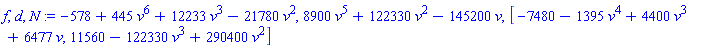 f, d, N := -578+445*v^6+12233*v^3-21780*v^2, 8900*v^5+122330*v^2-145200*v, [-7480-1395*v^4+4400*v^3+6477*v, 11560-122330*v^3+290400*v^2]