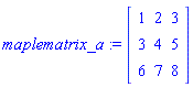 maplematrix_a := Matrix(3, 3, {(1, 1) = 1, (1, 2) = 2, (1, 3) = 3, (2, 1) = 3, (2, 2) = 4, (2, 3) = 5, (3, 1) = 6, (3, 2) = 7, (3, 3) = 8})