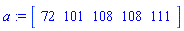 a := Matrix(1, 5, {(1, 1) = 72, (1, 2) = 101, (1, 3) = 108, (1, 4) = 108, (1, 5) = 111})