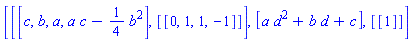 [[[c, b, a, a*c-(1/4)*b^2], [[0, 1, 1, -1]]], [a*d^2+b*d+c], [[1]]]