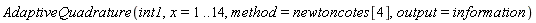 AdaptiveQuadrature(int1, x = 1 .. 14, method = newtoncotes[4], output = information)