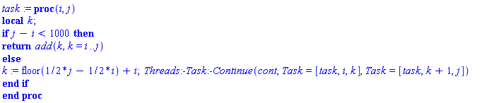 proc (i, j) local k; if j-i < 1000 then return add(k, k = i .. j) else k := floor((1/2)*j-(1/2)*i)+i; Threads:-Task:-Continue(cont, Task = [task, i, k], Task = [task, k+1, j]) end if end proc