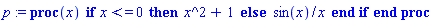 p := proc (x) if x <= 0 then x^2+1 else sin(x)/x end if end proc
