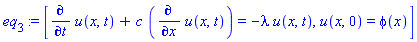 eq[3] := [diff(u(x, t), t)+c*(diff(u(x, t), x)) = -lambda*u(x, t), u(x, 0) = phi(x)]