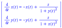 Vector[column]([[diff(x(t), t) = -x(t)+s/(1+y(t)^2)], [diff(y(t), t) = -y(t)+s/(1+x(t)^2)]])