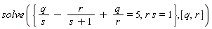 solve({r*s = 1, q/s-r/(s+1)+q/r = 5}, [q, r])