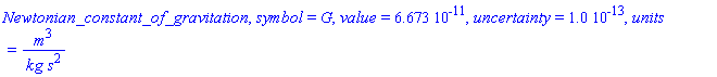 Newtonian_constant_of_gravitation, symbol = G, value = 0.6673e-10, uncertainty = 0.10e-12, units = m^3/(kg*s^2)