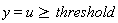 y = u and u >= threshold