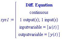 sys1:=[[[`Diff. Equation`],[continuous],[`1 output(s); 1 input(s)`],[`inputvariable = `[u(t)]],[`outputvariable = `[y(t)]]]