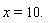 x=10. 