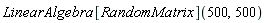 LinearAlgebra[RandomMatrix](500, 500)