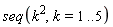 seq(k^2, k = 1 .. 5)