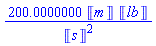 200.0000000*Units:-Unit('m')*Units:-Unit('lb')/Units:-Unit('s')^2