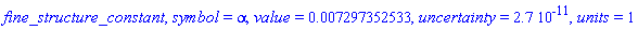 fine_structure_constant, symbol = alpha, value = 0.7297352533e-2, uncertainty = 0.27e-10, units = 1