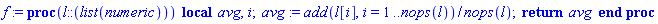 proc (__l__::(list(numeric))) local __avg__, __i__; __avg__ := add(__l__[__i__], __i__ = 1 .. nops(__l__))/nops(__l__); return __avg__ end proc