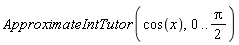 ApproximateIntTutor(cos(x), 0 .. (1/2)*Pi)