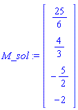 M_sol := Vector[column]([[25/6], [4/3], [-5/2], [-2]])