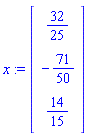 x := Vector(3, {(1) = 32/25, (2) = -71/50, (3) = 14/15})