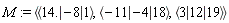 M := `<,>`(`<|>`(14., -8, 1), `<|>`(-11, -4, 18), `<|>`(3, 12, 19))