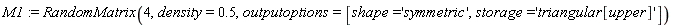 M1 := RandomMatrix(4, density = .5, outputoptions = [shape = 'symmetric', storage = 'triangular[upper]'])