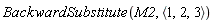 BackwardSubstitute(M2, `<,>`(1, 2, 3))