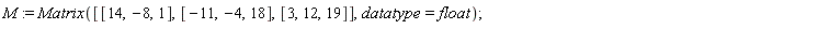 M := Matrix([[14, -8, 1], [-11, -4, 18], [3, 12, 19]], datatype = float)