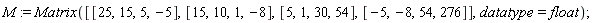 M := Matrix([[25, 15, 5, -5], [15, 10, 1, -8], [5, 1, 30, 54], [-5, -8, 54, 276]], datatype = float)