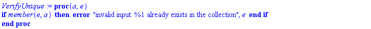 VerifyUnique := proc (a, e) if member(e, a) then error "invalid input: %1 already exists in the collection", e end if end proc