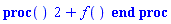 proc () 2+f() end proc