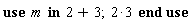 use m in 2+3; 2*3 end use