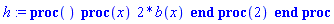 proc () (proc (x) 2*b(x) end proc)(2) end proc