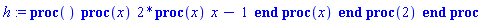 proc () (proc (x) 2*(proc (x) x-1 end proc)(x) end proc)(2) end proc