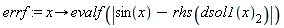 errf := proc (x) options operator, arrow; evalf(abs(sin(x)-rhs(dsol1(x)[2]))) end proc