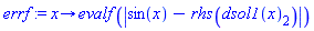 errf := proc (x) options operator, arrow; evalf(abs(sin(x)-rhs(dsol1(x)[2]))) end proc