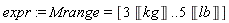 expr := Mrange = [3*Unit('kg') .. 5*Unit('lb')]