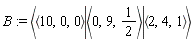 B := `<|>`(`<,>`(10, 0, 0), `<,>`(0, 9, 1/2), `<,>`(2, 4, 1))